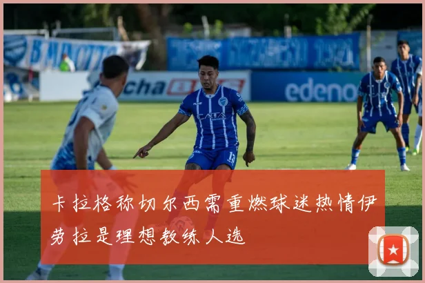 卡拉格称切尔西需重燃球迷热情伊劳拉是理想教练人选