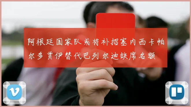 阿根廷国家队或将补招塞内西卡帕尔多贾伊替代巴列尔迪缺席名额