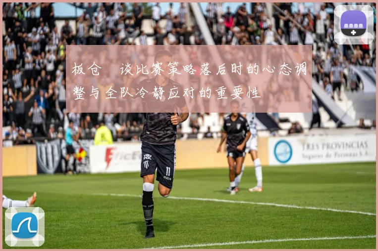 板仓滉谈比赛策略落后时的心态调整与全队冷静应对的重要性
