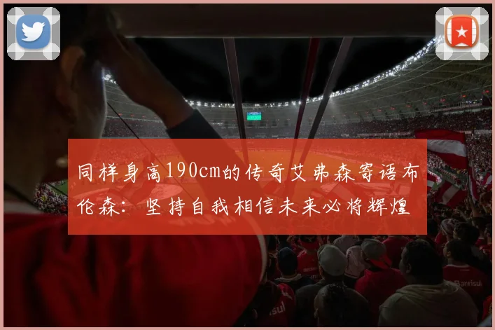 同样身高190cm的传奇艾弗森寄语布伦森：坚持自我相信未来必将辉煌