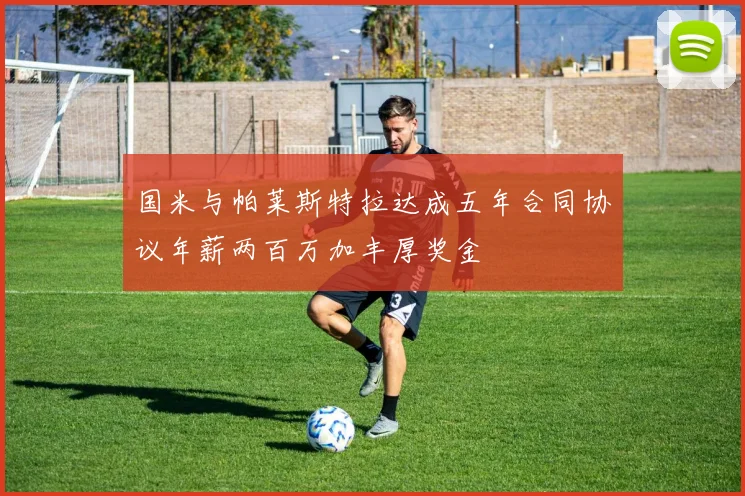 国米与帕莱斯特拉达成五年合同协议年薪两百万加丰厚奖金
