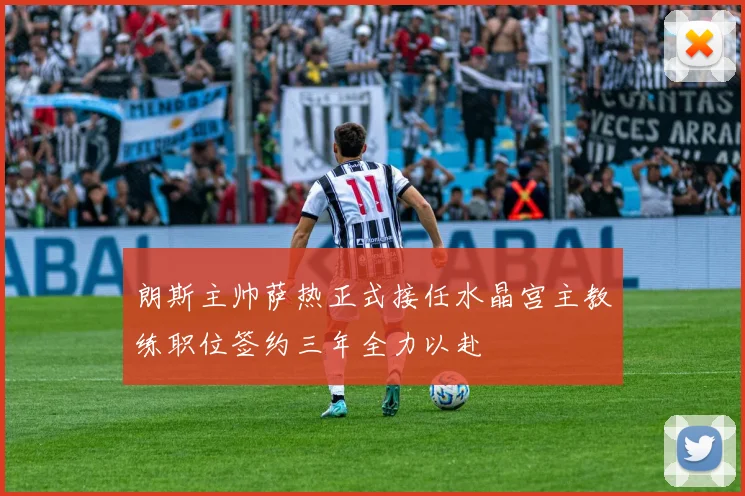 朗斯主帅萨热正式接任水晶宫主教练职位签约三年全力以赴