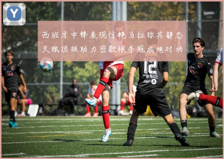 西班牙中锋表现惊艳马拉称其静态天赋顶级助力密歇根夺冠成绝对功臣
