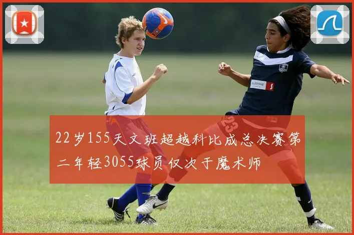 22岁155天文班超越科比成总决赛第二年轻3055球员仅次于魔术师