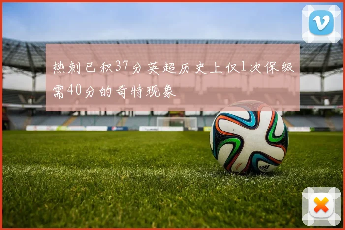 热刺已积37分英超历史上仅1次保级需40分的奇特现象