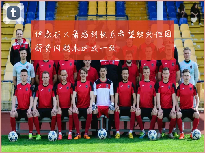 伊森在火箭感到快乐希望续约但因薪资问题未达成一致