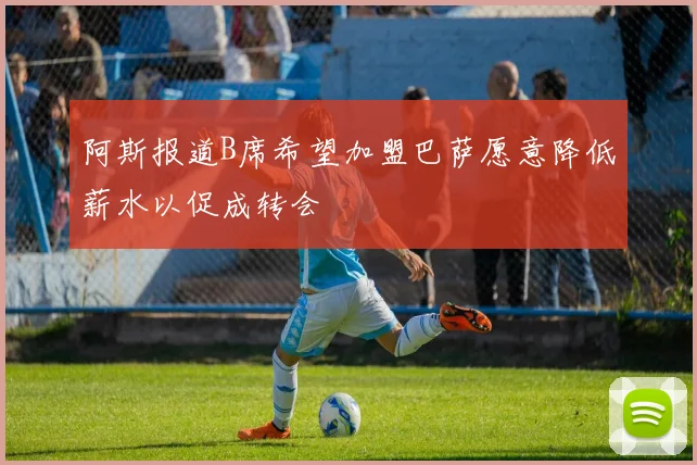 阿斯报道B席希望加盟巴萨愿意降低薪水以促成转会