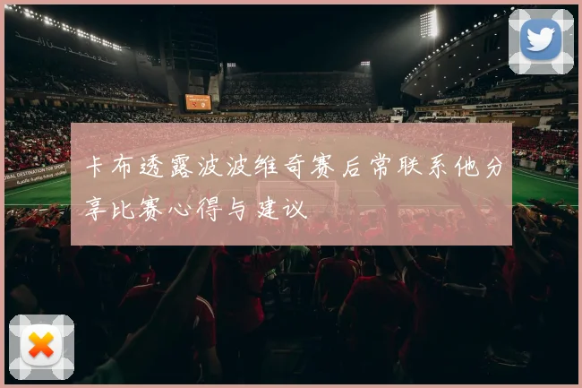 卡布透露波波维奇赛后常联系他分享比赛心得与建议