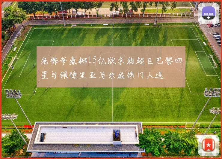 老佛爷豪掷15亿欧求购超巨巴黎四星与佩德里亚马尔成热门人选