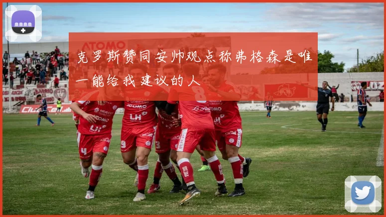 克罗斯赞同安帅观点称弗格森是唯一能给我建议的人