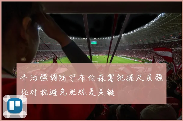 乔治强调防守布伦森需把握尺度强化对抗避免犯规是关键