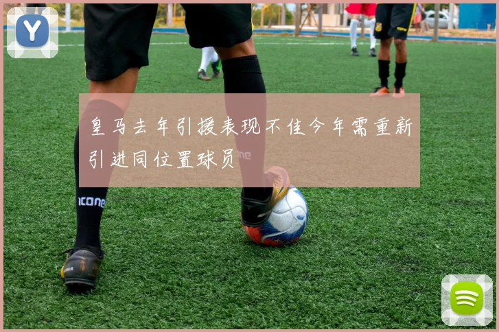 皇马去年引援表现不佳今年需重新引进同位置球员